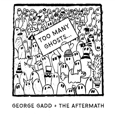 George Gadd + The Aftermath - Too Many Ghosts...
