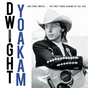 Dwight Yoakam - And Then I Wrote... The First Three Albums Of The '90s